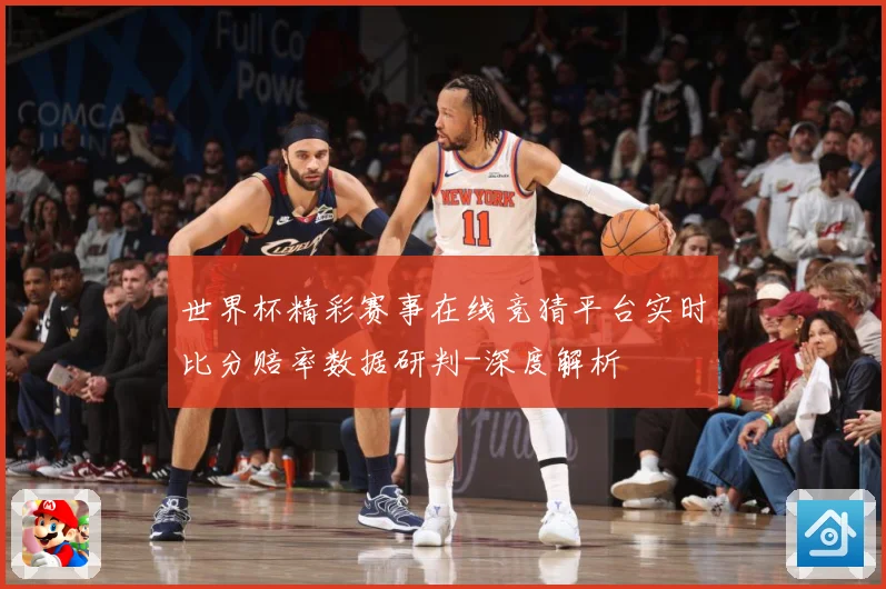 世界杯精彩赛事在线竞猜平台实时比分赔率数据研判-深度解析