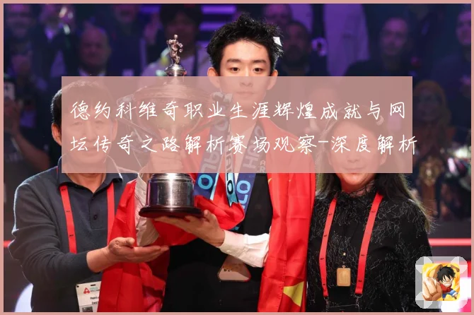 德约科维奇职业生涯辉煌成就与网坛传奇之路解析赛场观察-深度解析