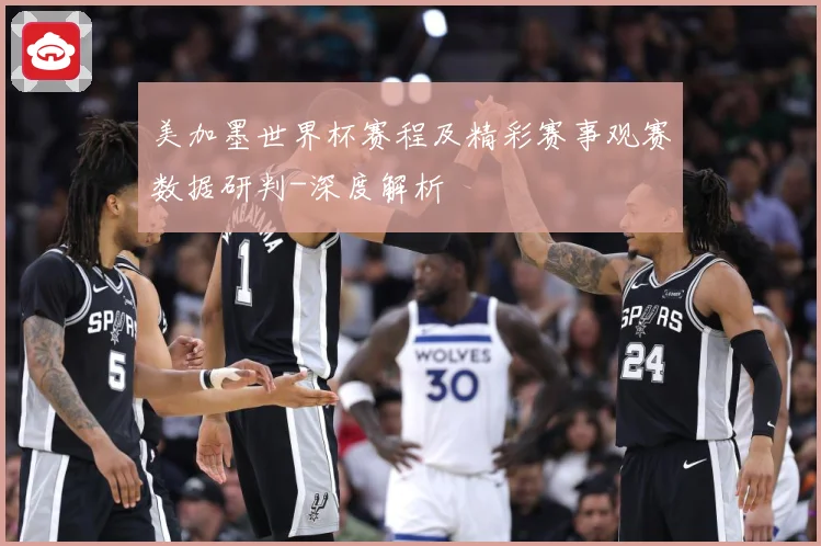 美加墨世界杯赛程及精彩赛事观赛数据研判-深度解析