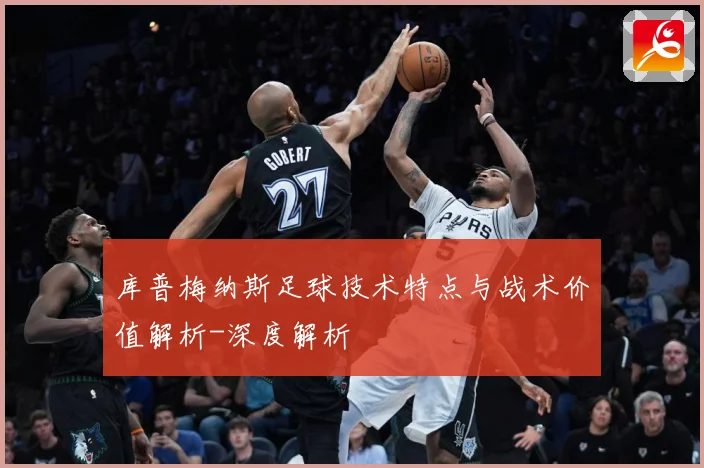 库普梅纳斯足球技术特点与战术价值解析-深度解析
