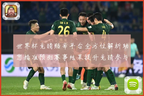 世界杯竞猜赔率平台全方位解析助您精准预测赛事结果提升竞猜参与数据研判-深度解析