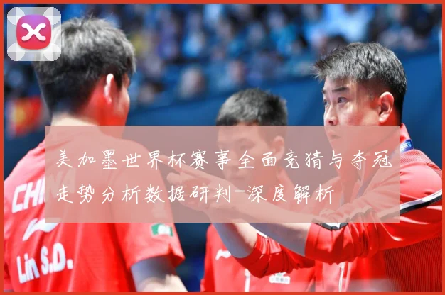 美加墨世界杯赛事全面竞猜与夺冠走势分析数据研判-深度解析