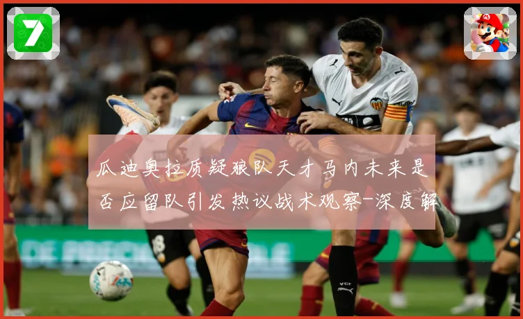 瓜迪奥拉质疑狼队天才马内未来是否应留队引发热议战术观察-深度解析