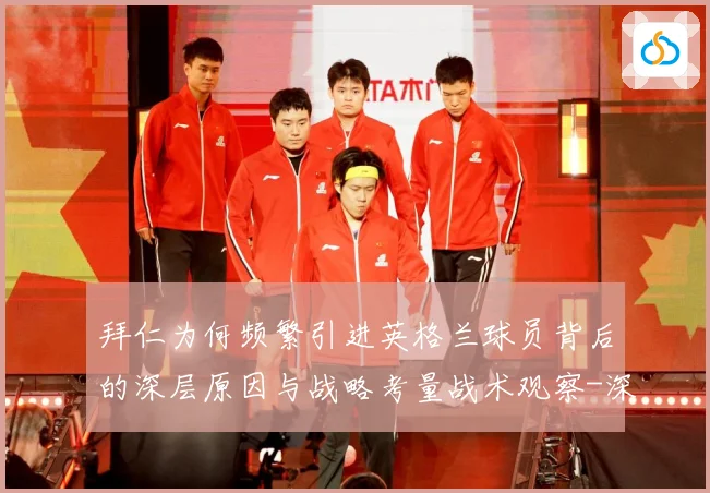 拜仁为何频繁引进英格兰球员背后的深层原因与战略考量战术观察-深度解析