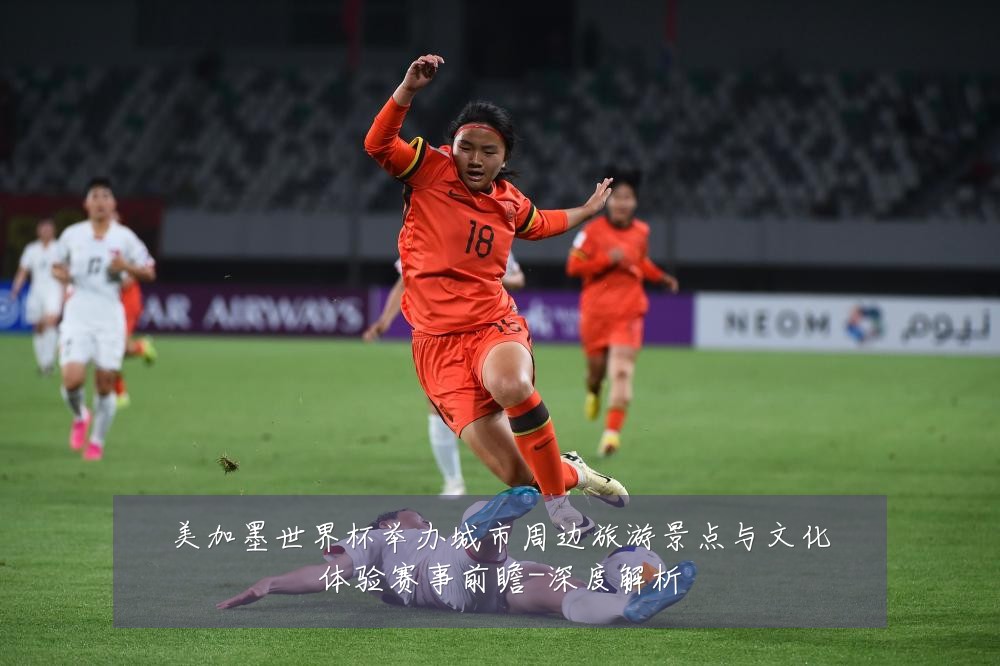 美加墨世界杯举办城市周边旅游景点与文化体验赛事前瞻-深度解析