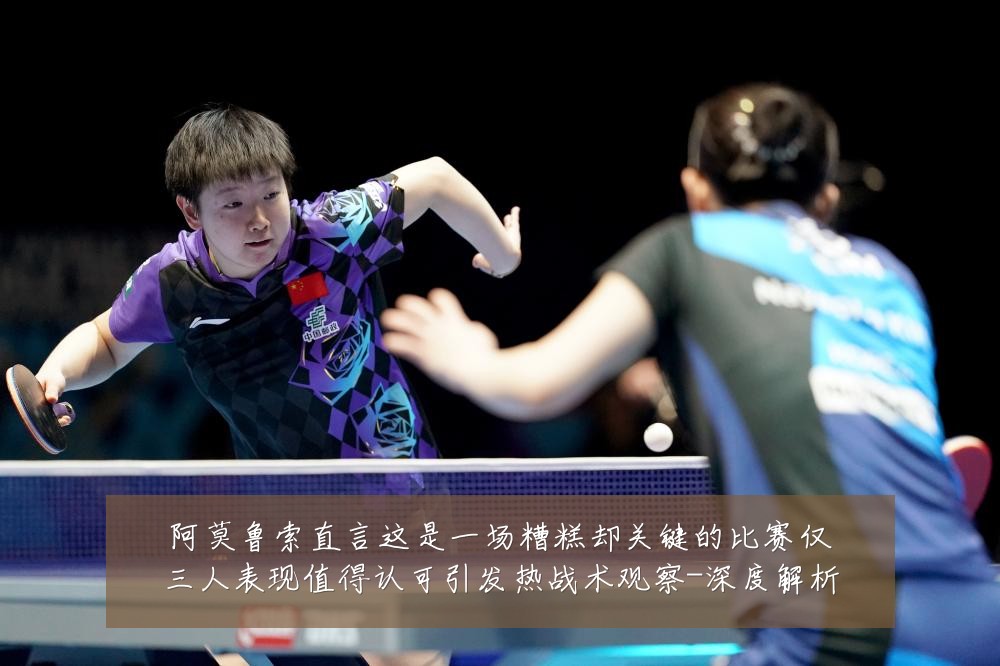 阿莫鲁索直言这是一场糟糕却关键的比赛仅三人表现值得认可引发热战术观察-深度解析