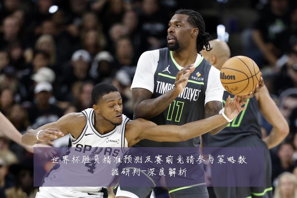 世界杯胜负精准预测及赛前竞猜参与策略数据研判-深度解析