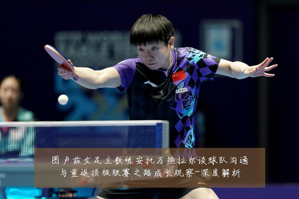 图卢兹女足主教练安托万热拉尔谈球队沟通与重返顶级联赛之路成长观察-深度解析