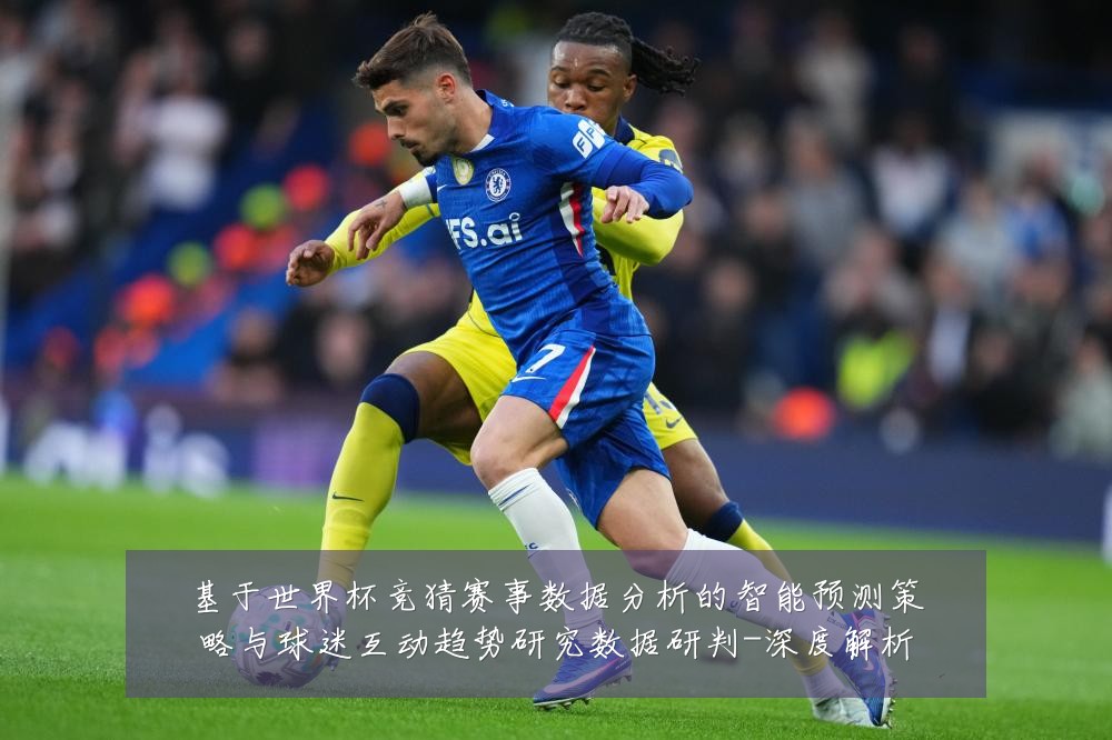 基于世界杯竞猜赛事数据分析的智能预测策略与球迷互动趋势研究数据研判-深度解析